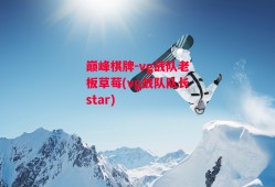 巅峰棋牌-vg战队老板草莓(vg战队队长star)