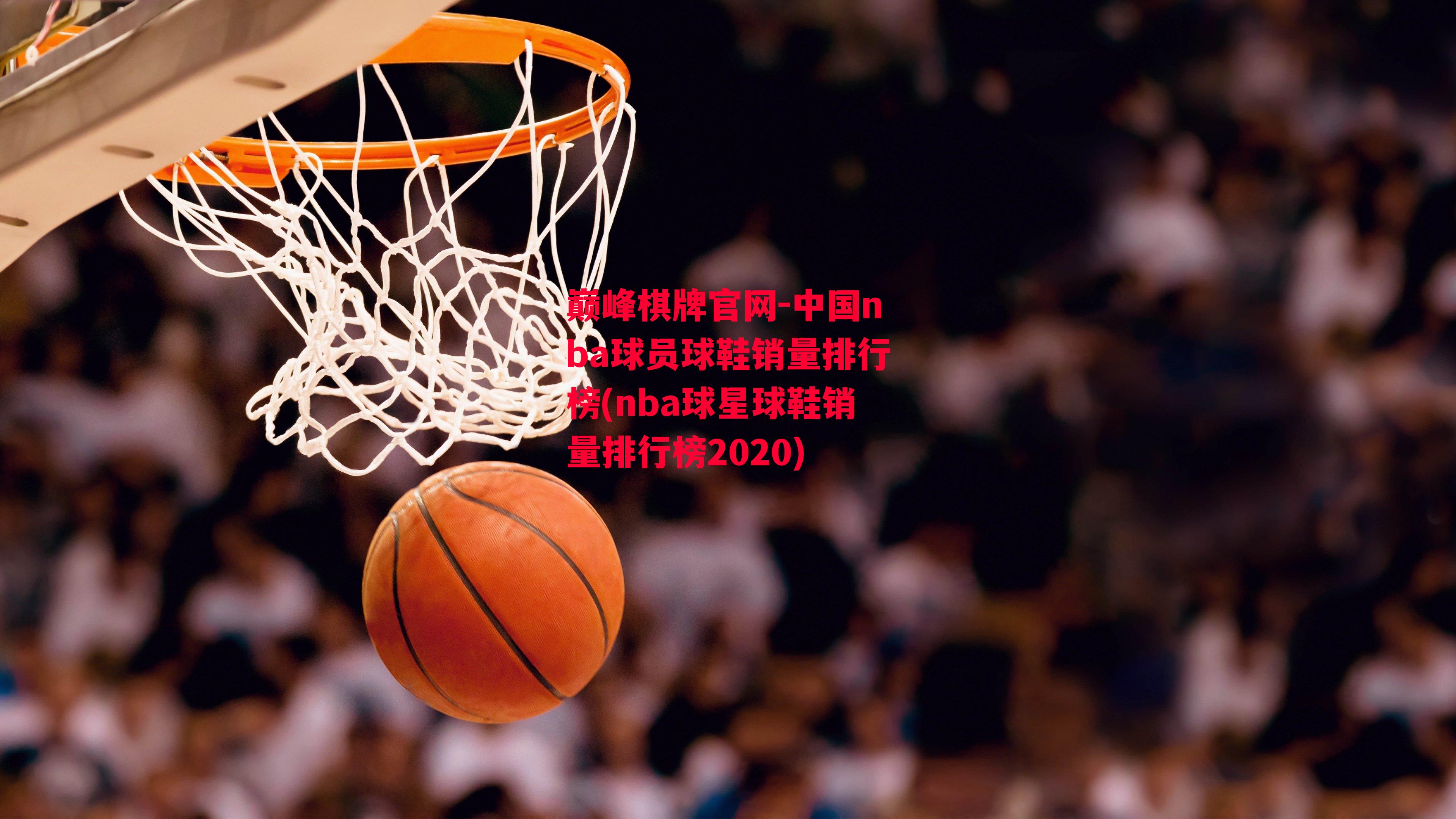 中国nba球员球鞋销量排行榜(nba球星球鞋销量排行榜2020)